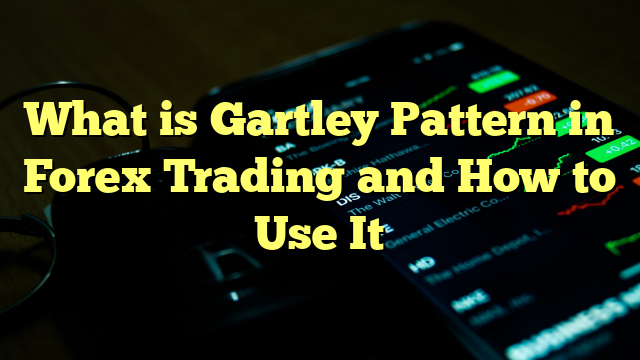 What is Gartley Pattern in Forex Trading and How to Use It